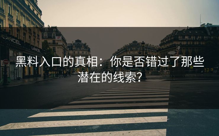 黑料入口的真相：你是否错过了那些潜在的线索？