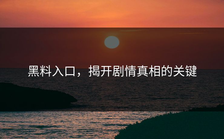 黑料入口，揭开剧情真相的关键