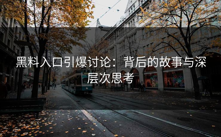 黑料入口引爆讨论：背后的故事与深层次思考