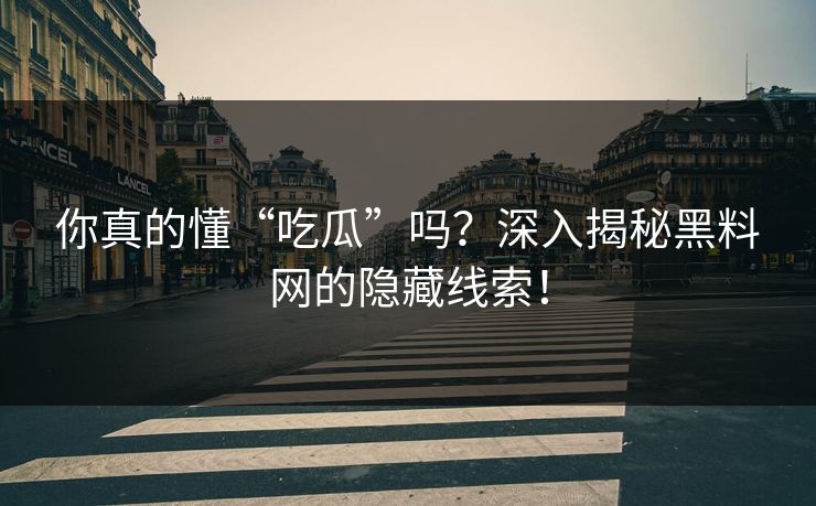 你真的懂“吃瓜”吗?深入揭秘黑料网的隐藏线索! 你真的懂“吃瓜”吗?深入揭秘黑料网的隐藏线索!